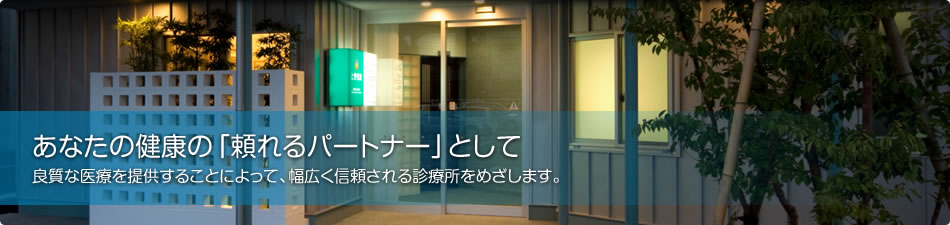 あなたの健康の「頼れるパートナー」として　良質な医療を提供することによって、幅広く信頼される診療所をめざします。